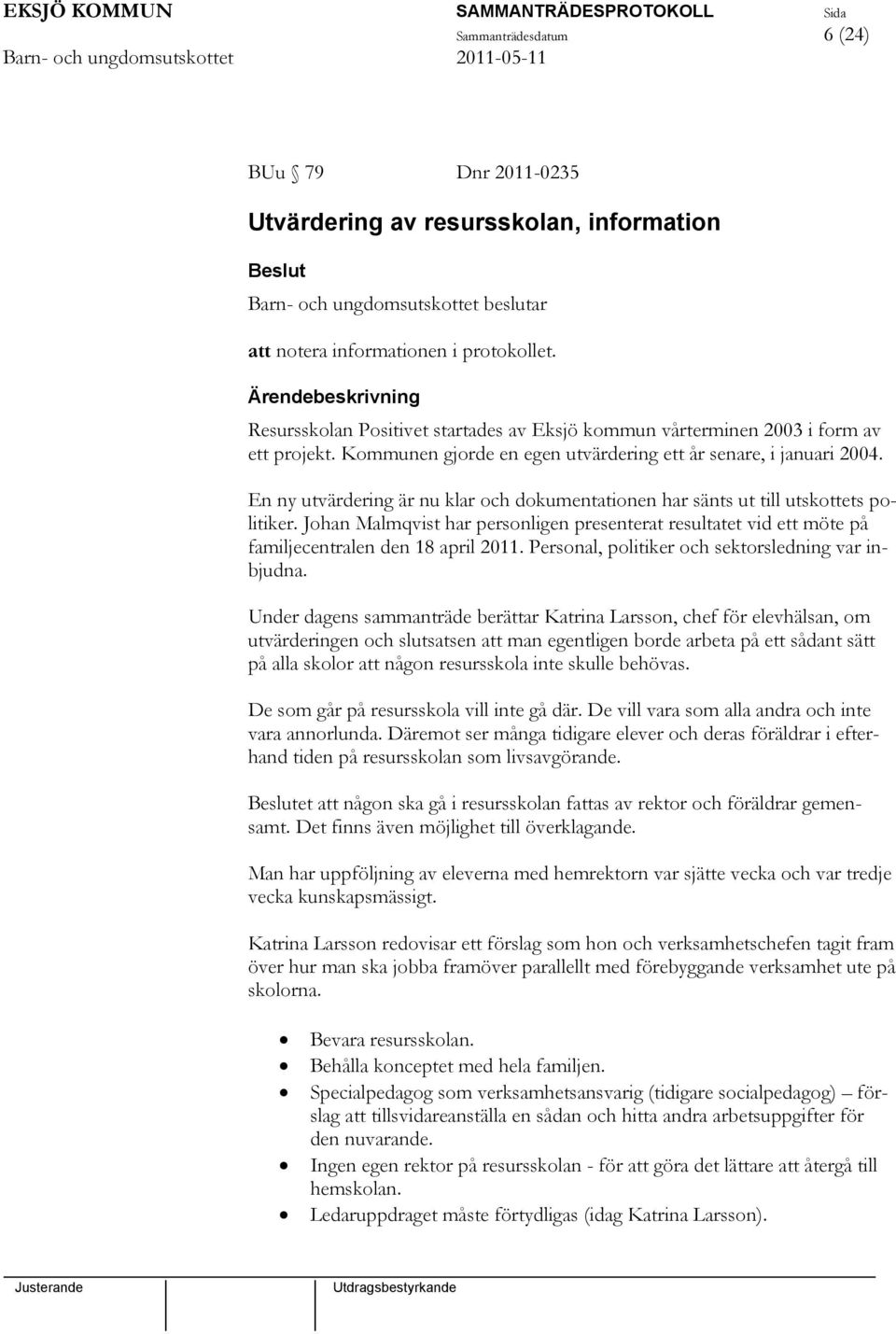 En ny utvärdering är nu klar och dokumentationen har sänts ut till utskottets politiker. Johan Malmqvist har personligen presenterat resultatet vid ett möte på familjecentralen den 18 april 2011.