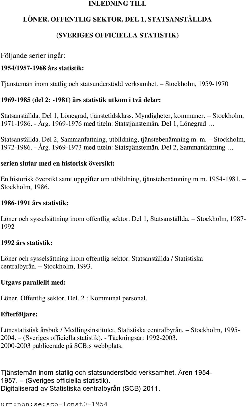 Stockholm, 1959-1970 1969-1985 (del 2: -1981) års statistik utkom i två delar: Statsanställda. Del 1, Lönegrad, tjänstetidsklass. Myndigheter, kommuner. Stockholm, 1971-1986. - Årg.