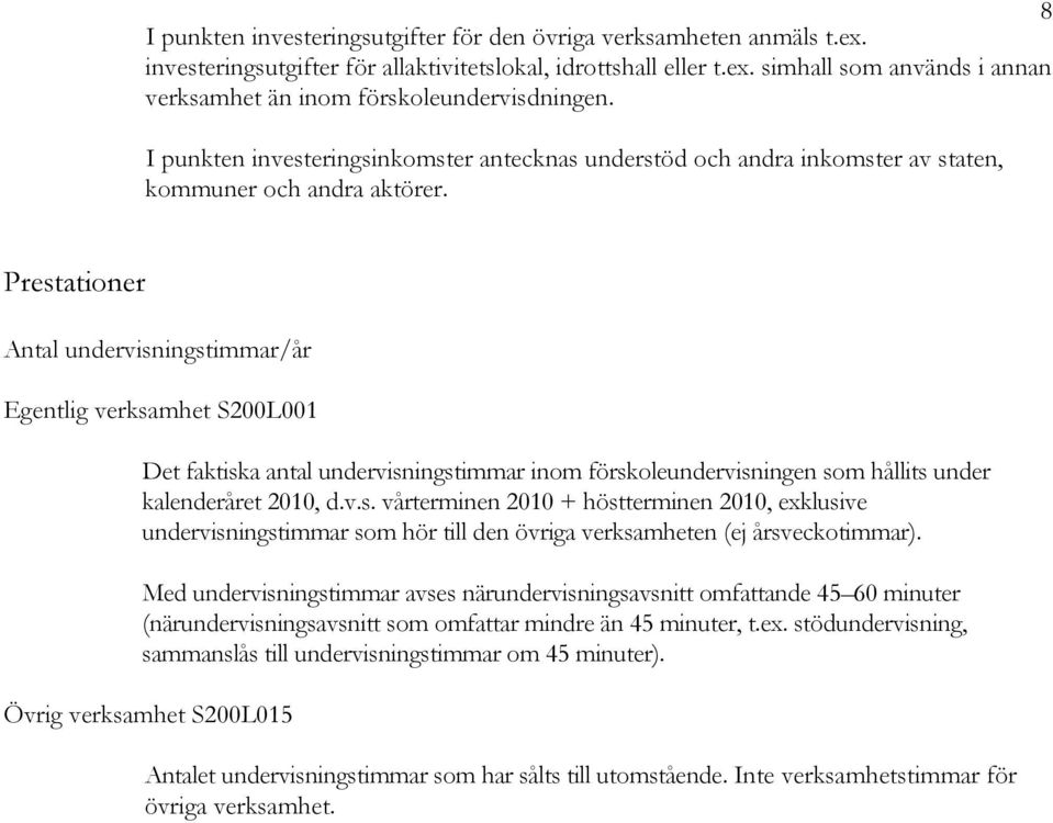 Prestationer Antal undervisningstimmar/år Egentlig verksamhet S200L001 Det faktiska antal undervisningstimmar inom förskoleundervisningen som hållits under kalenderåret 2010, d.v.s. vårterminen 2010 + höstterminen 2010, exklusive undervisningstimmar som hör till den övriga verksamheten (ej årsveckotimmar).