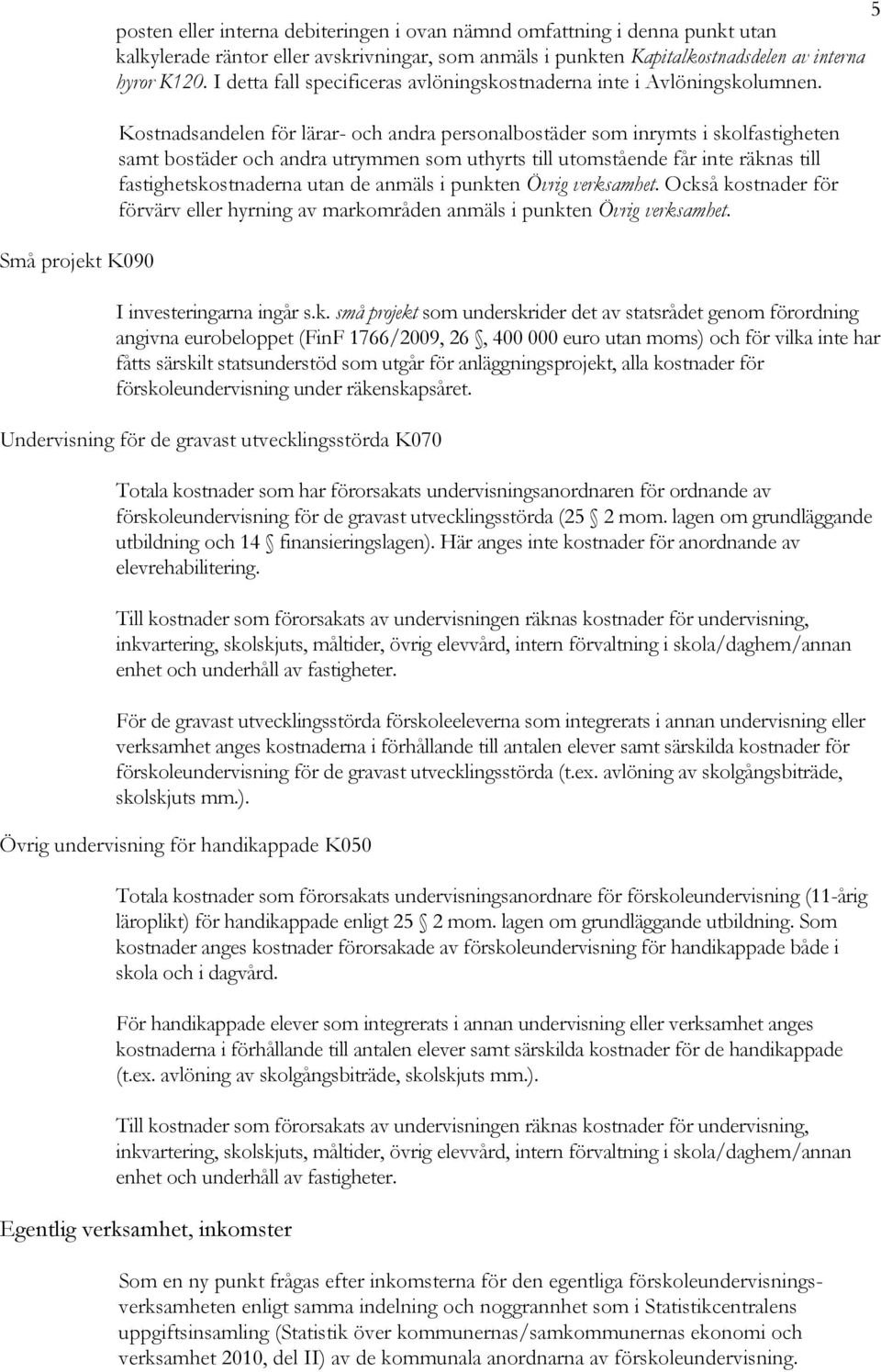 Kostnadsandelen för lärar- och andra personalbostäder som inrymts i skolfastigheten samt bostäder och andra utrymmen som uthyrts till utomstående får inte räknas till fastighetskostnaderna utan de