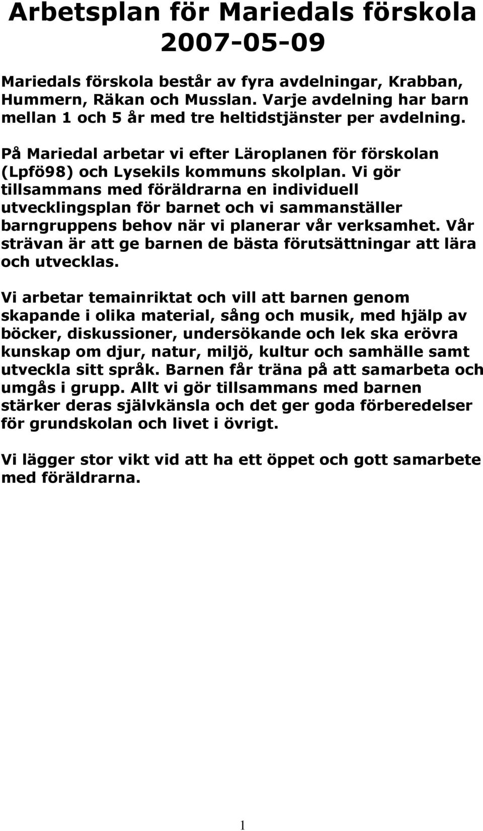 Vi gör tillsammans med föräldrarna en individuell utvecklingsplan för barnet och vi sammanställer barngruppens behov när vi planerar vår verksamhet.