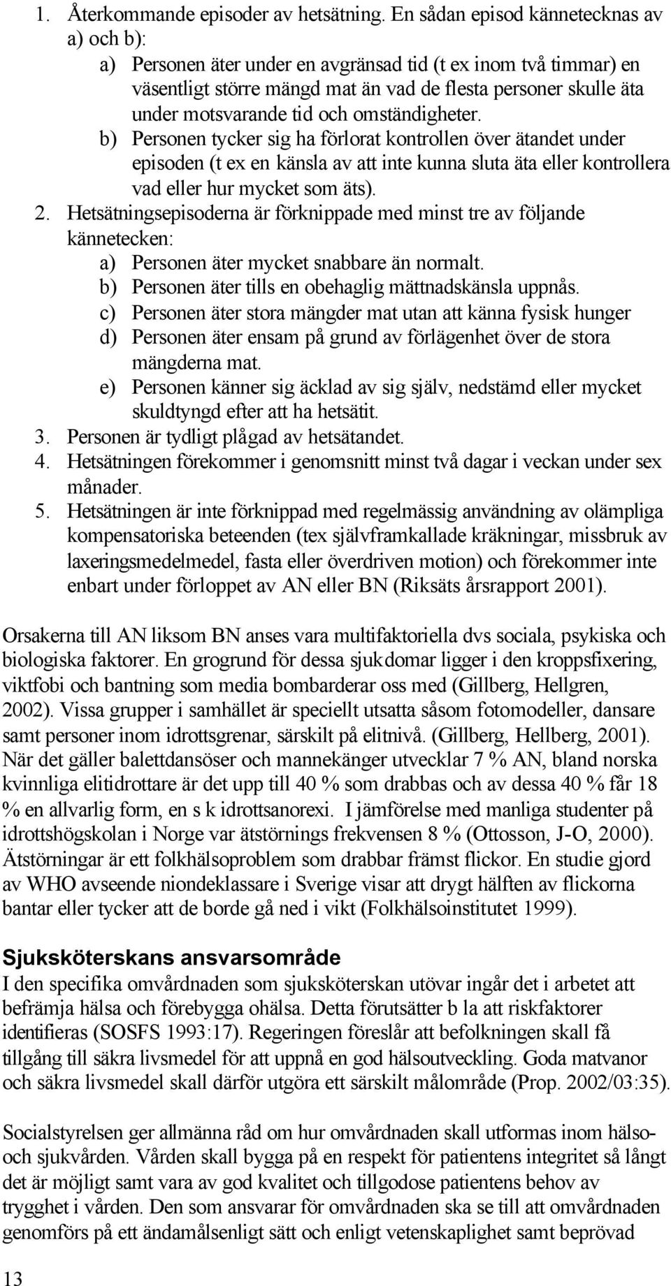 omständigheter. b) Personen tycker sig ha förlorat kontrollen över ätandet under episoden (t ex en känsla av att inte kunna sluta äta eller kontrollera vad eller hur mycket som äts). 2.