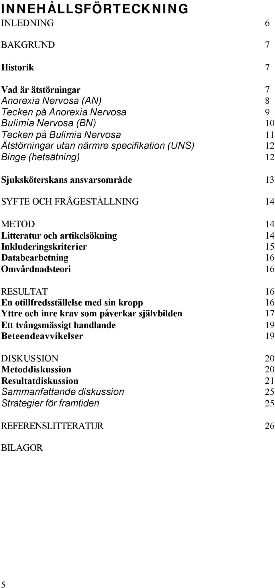 artikelsökning 14 Inkluderingskriterier 15 Databearbetning 16 Omvårdnadsteori 16 RESULTAT 16 En otillfredsställelse med sin kropp 16 Yttre och inre krav som påverkar självbilden