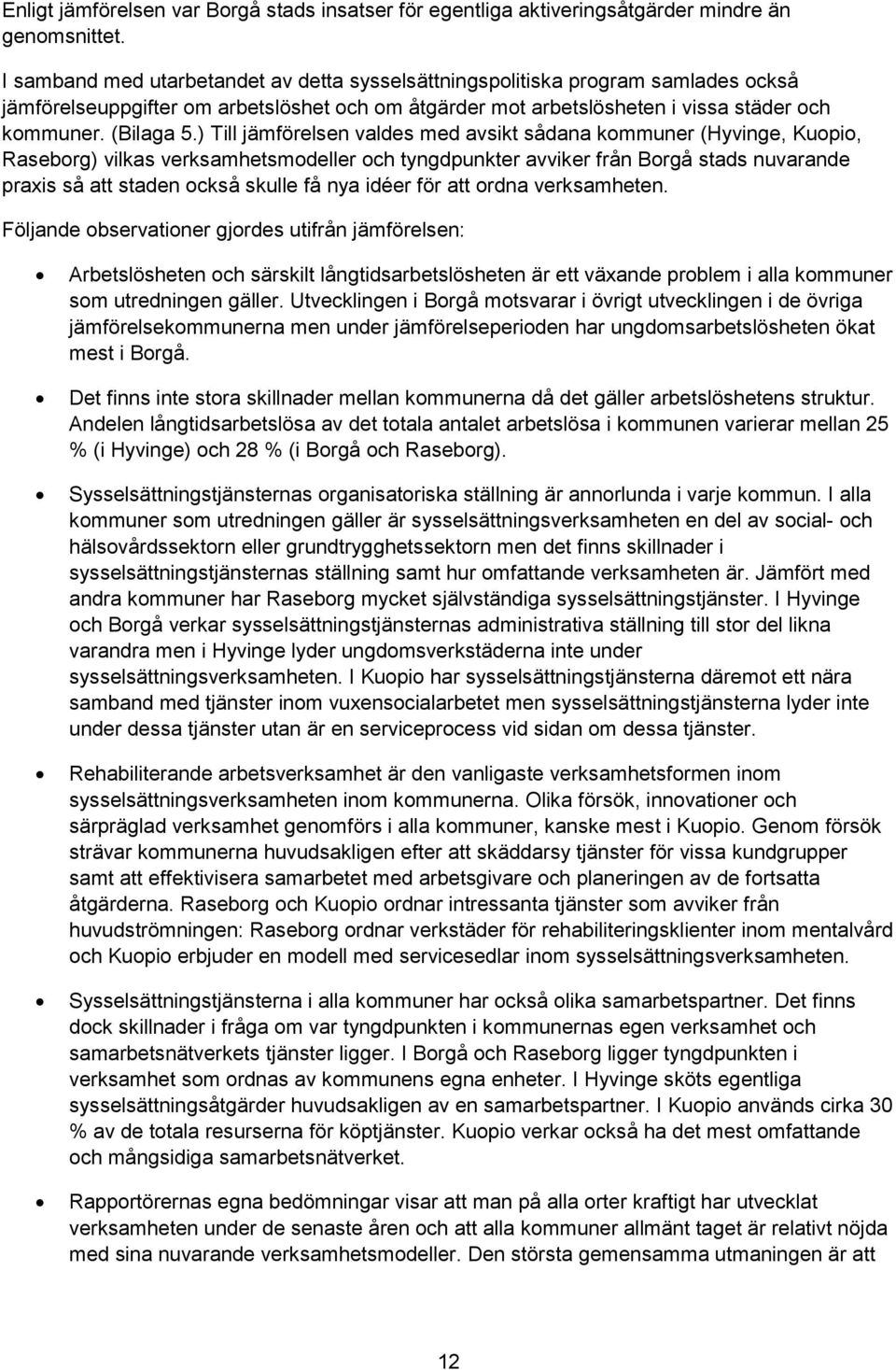 ) Till jämförelsen valdes med avsikt sådana kommuner (Hyvinge, Kuopio, Raseborg) vilkas verksamhetsmodeller och tyngdpunkter avviker från Borgå stads nuvarande praxis så att staden också skulle få