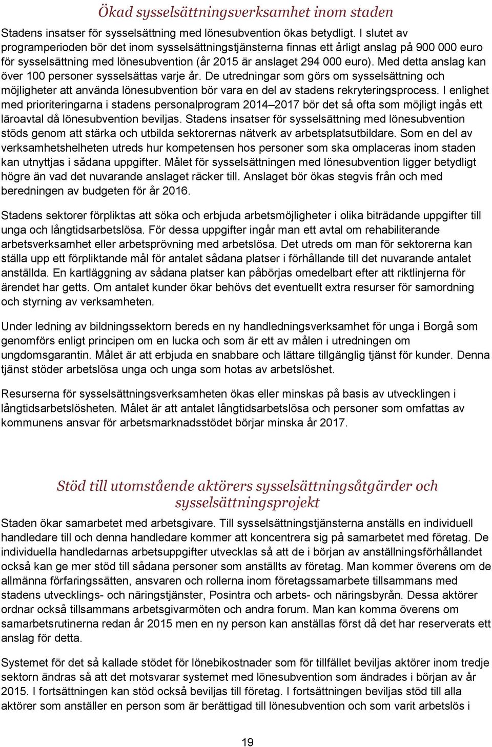 Med detta anslag kan över 100 personer sysselsättas varje år. De utredningar som görs om sysselsättning och möjligheter att använda lönesubvention bör vara en del av stadens rekryteringsprocess.