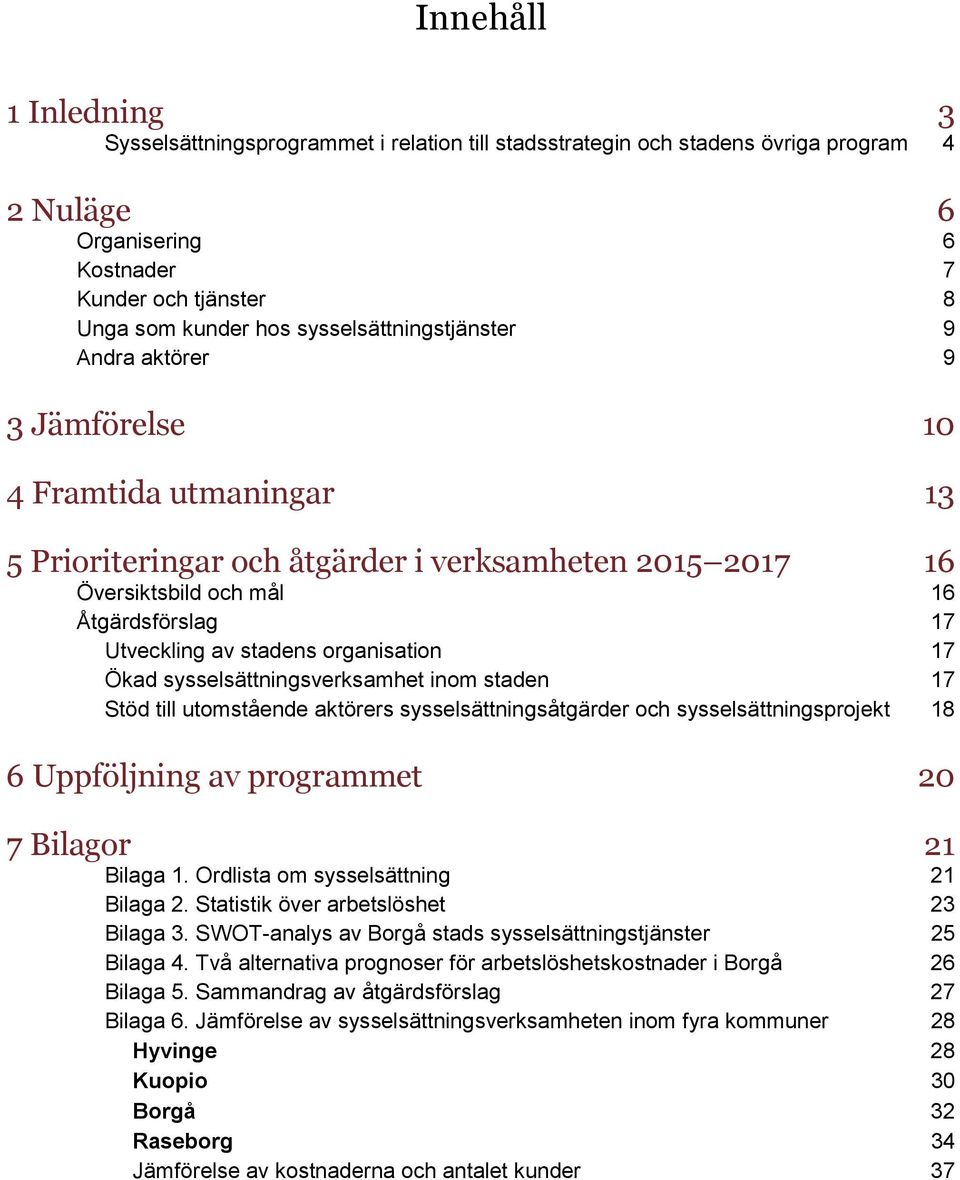 stadens organisation 17 Ökad sysselsättningsverksamhet inom staden 17 Stöd till utomstående aktörers sysselsättningsåtgärder och sysselsättningsprojekt 18 6 Uppföljning av programmet 20 7 Bilagor 21