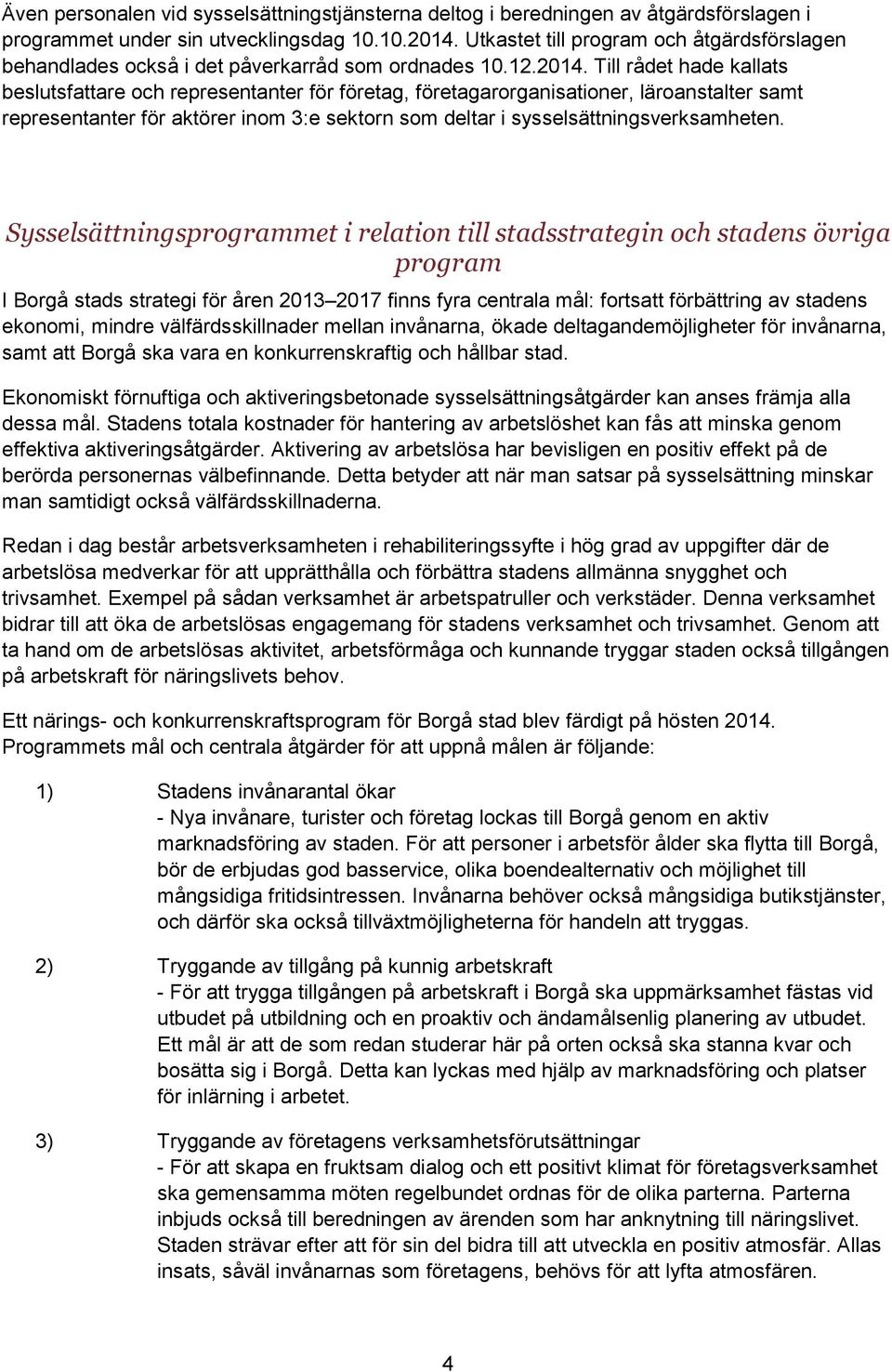 Till rådet hade kallats beslutsfattare och representanter för företag, företagarorganisationer, läroanstalter samt representanter för aktörer inom 3:e sektorn som deltar i sysselsättningsverksamheten.