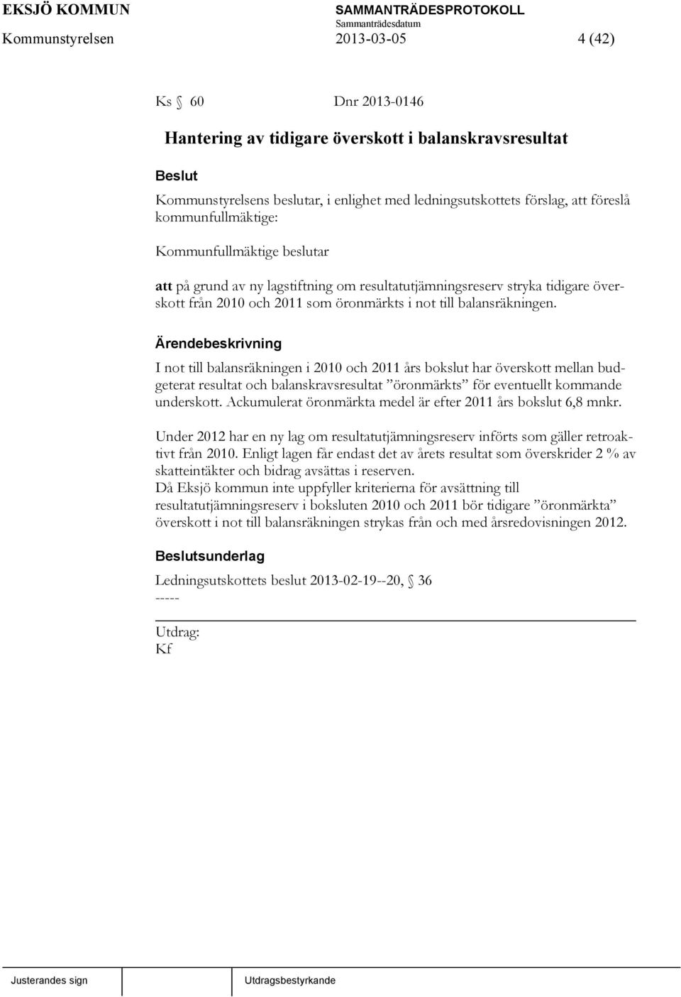 I not till balansräkningen i 2010 och 2011 års bokslut har överskott mellan budgeterat resultat och balanskravsresultat öronmärkts för eventuellt kommande underskott.