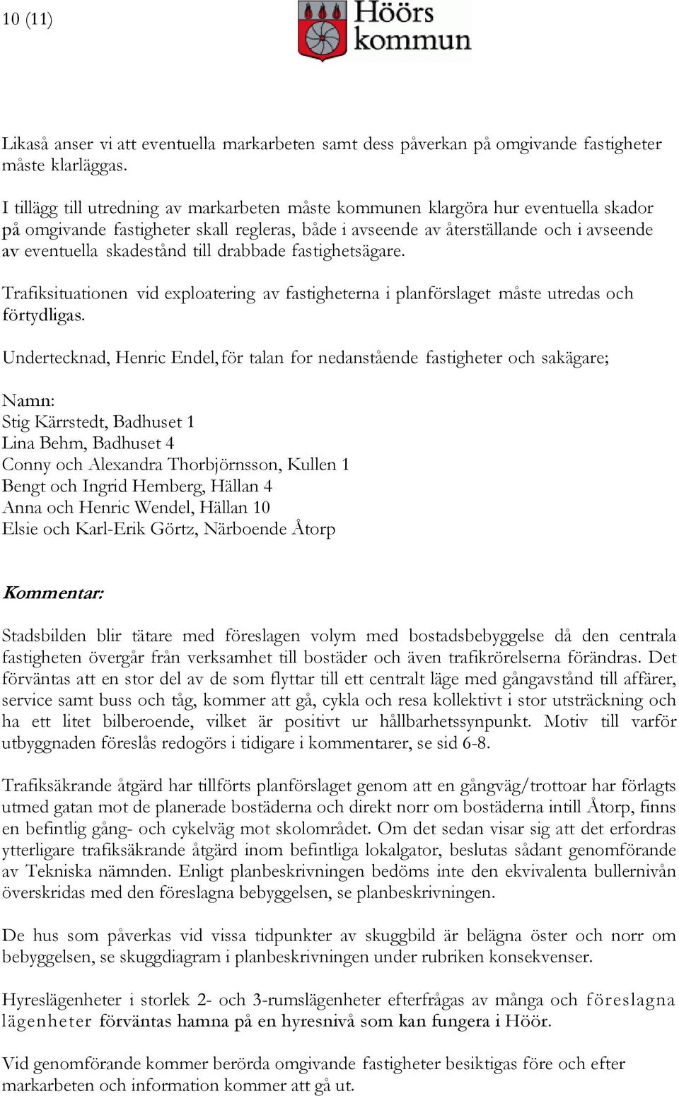 till drabbade fastighetsägare. Trafiksituationen vid exploatering av fastigheterna i planförslaget måste utredas och förtydligas.