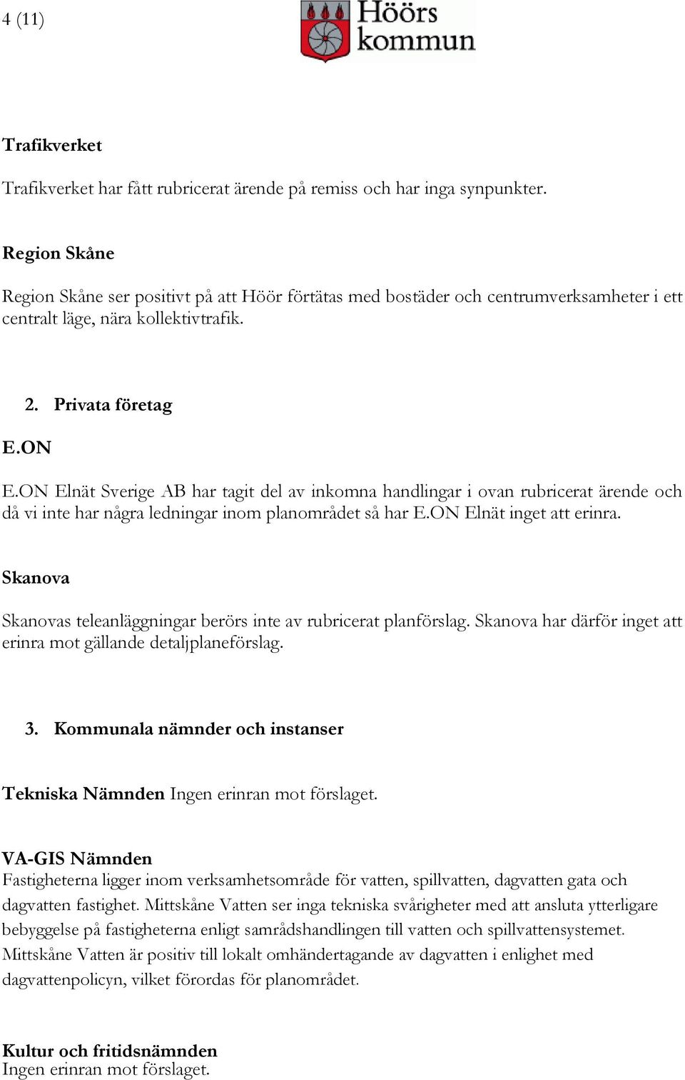 ON Elnät Sverige AB har tagit del av inkomna handlingar i ovan rubricerat ärende och då vi inte har några ledningar inom planområdet så har E.ON Elnät inget att erinra.