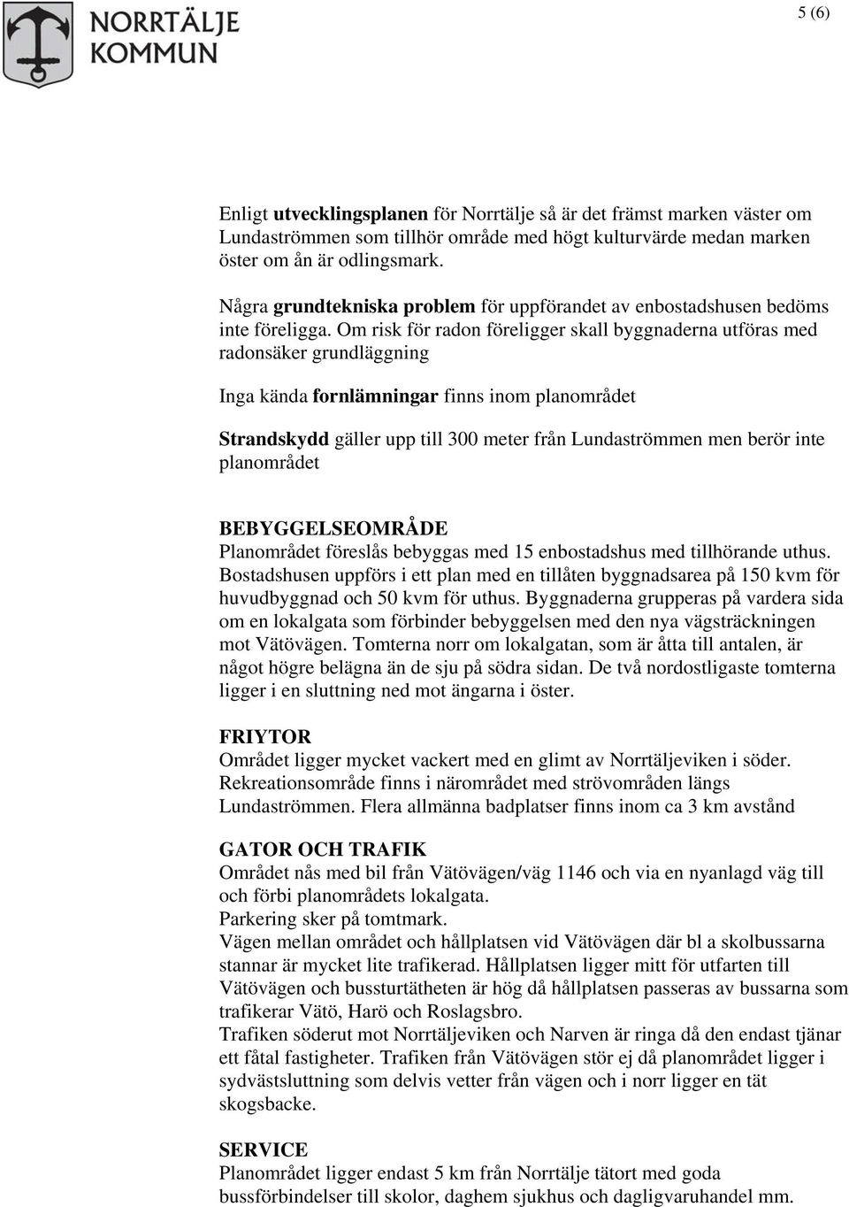 Om risk för radon föreligger skall byggnaderna utföras med radonsäker grundläggning Inga kända fornlämningar finns inom planområdet Strandskydd gäller upp till 300 meter från Lundaströmmen men berör