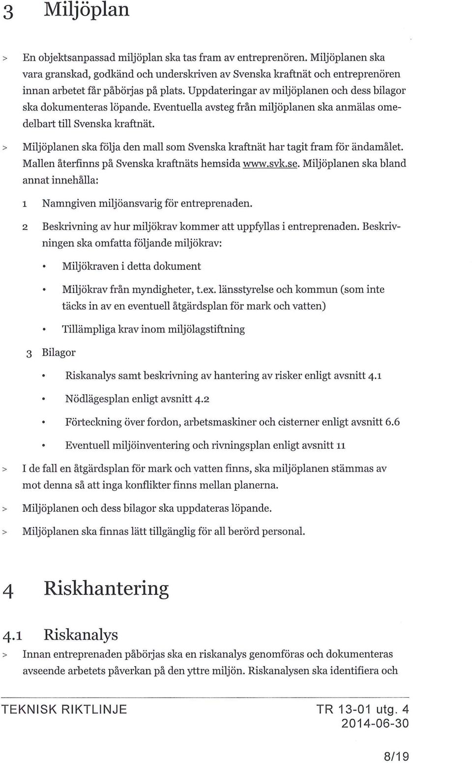 Uppdateringar av miljoplanen och dess bilagor ska dokumenteras lopande. Eventuella avsteg fran miljoplanen ska anmalas omedelbart till Svenska kraftnat.