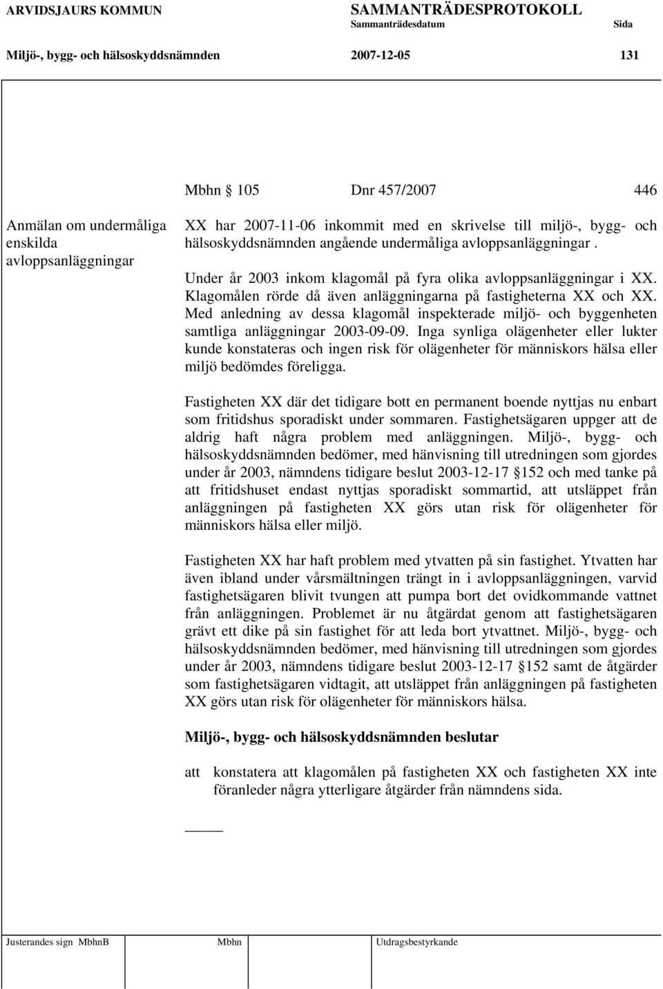 Med anledning av dessa klagomål inspekterade miljö- och byggenheten samtliga anläggningar 2003-09-09.