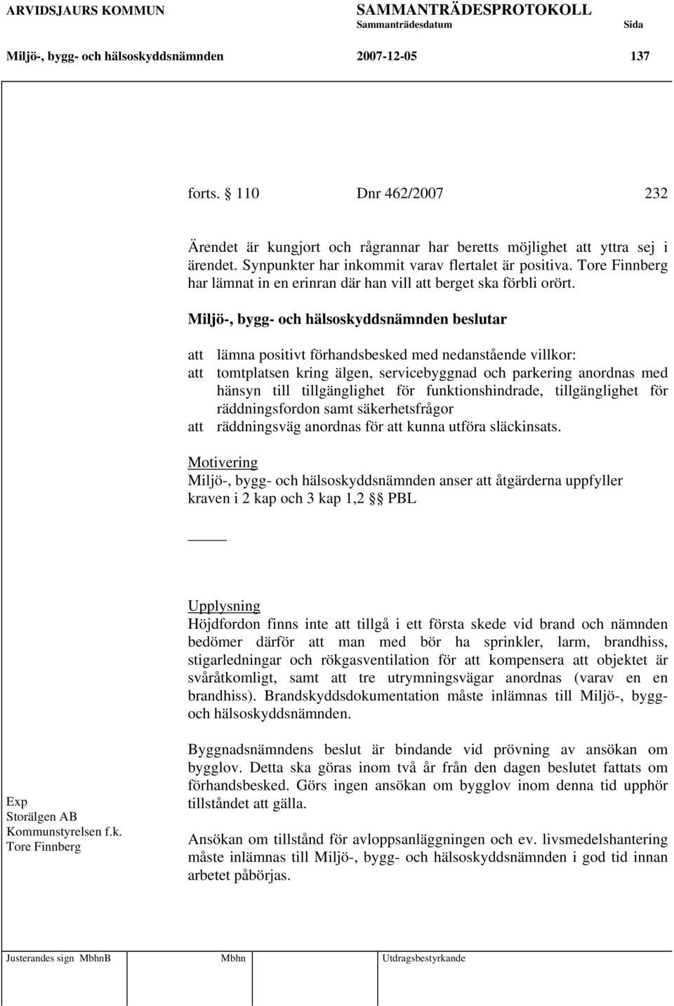 att lämna positivt förhandsbesked med nedanstående villkor: att tomtplatsen kring älgen, servicebyggnad och parkering anordnas med hänsyn till tillgänglighet för funktionshindrade, tillgänglighet för