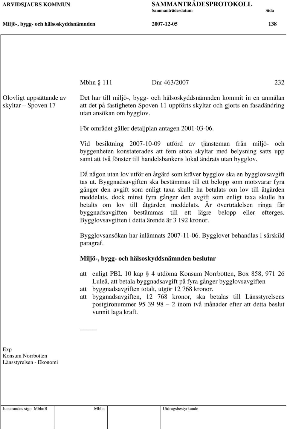 Vid besiktning 2007-10-09 utförd av tjänsteman från miljö- och byggenheten konstaterades att fem stora skyltar med belysning satts upp samt att två fönster till handelsbankens lokal ändrats utan