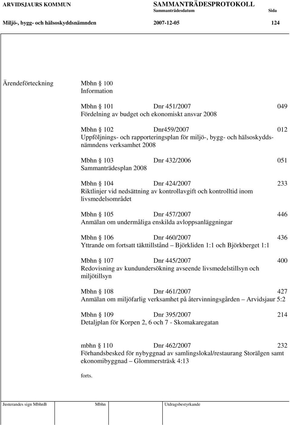 kontrollavgift och kontrolltid inom livsmedelsområdet Mbhn 105 Dnr 457/2007 446 Anmälan om undermåliga enskilda avloppsanläggningar Mbhn 106 Dnr 460/2007 436 Yttrande om fortsatt täkttillstånd