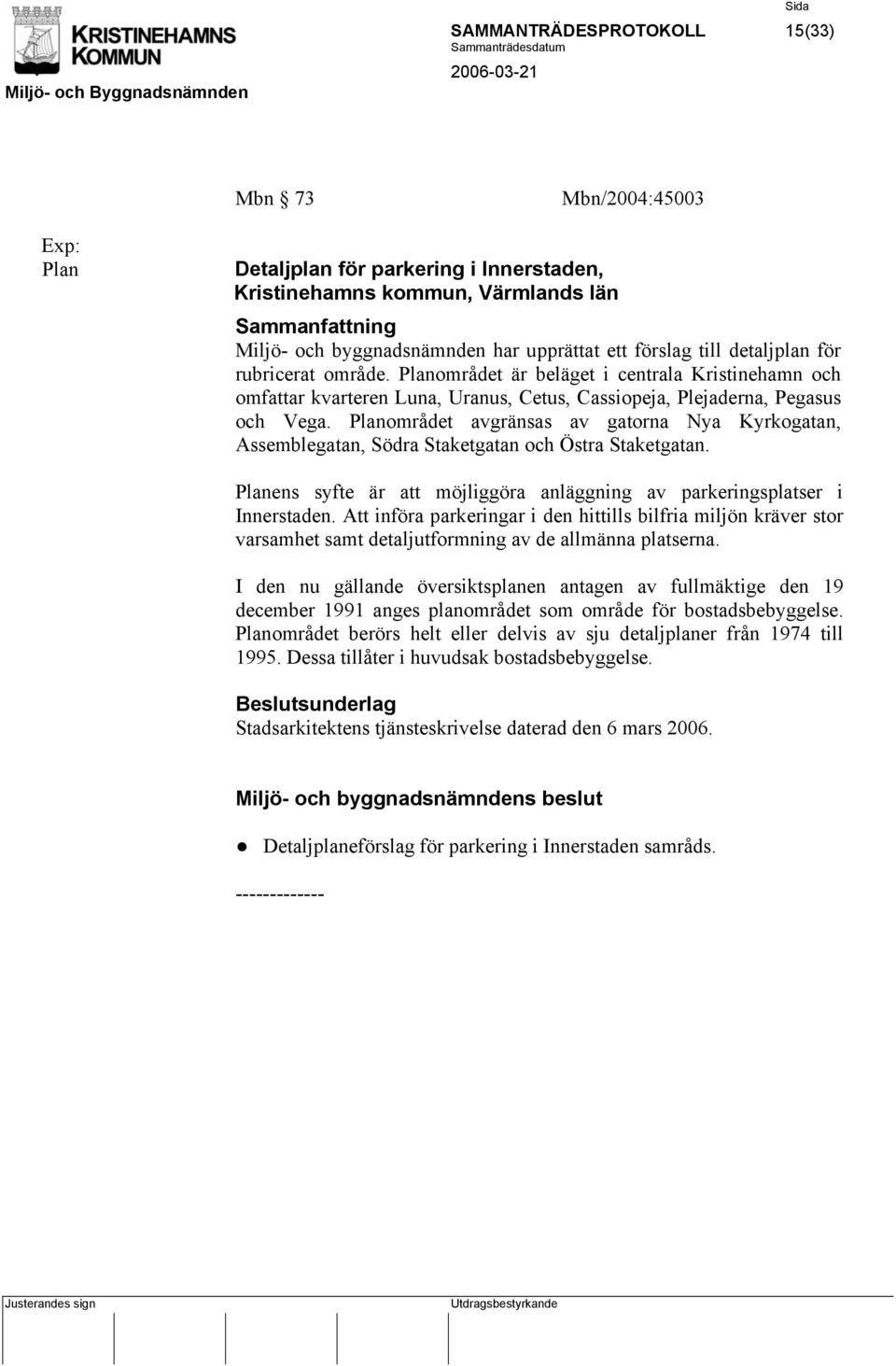 Planområdet avgränsas av gatorna Nya Kyrkogatan, Assemblegatan, Södra Staketgatan och Östra Staketgatan. Planens syfte är att möjliggöra anläggning av parkeringsplatser i Innerstaden.