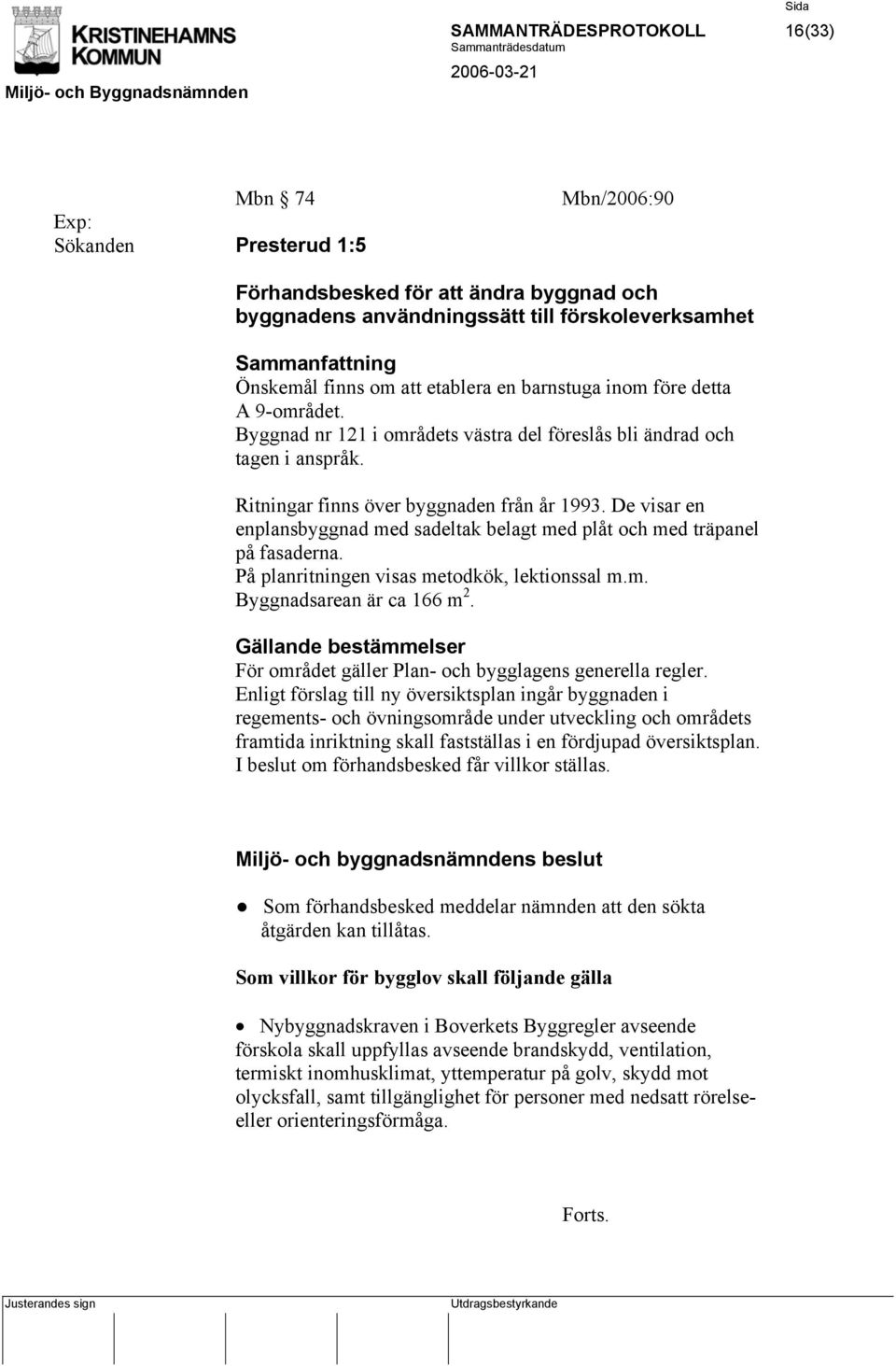 De visar en enplansbyggnad med sadeltak belagt med plåt och med träpanel på fasaderna. På planritningen visas metodkök, lektionssal m.m. Byggnadsarean är ca 166 m 2.