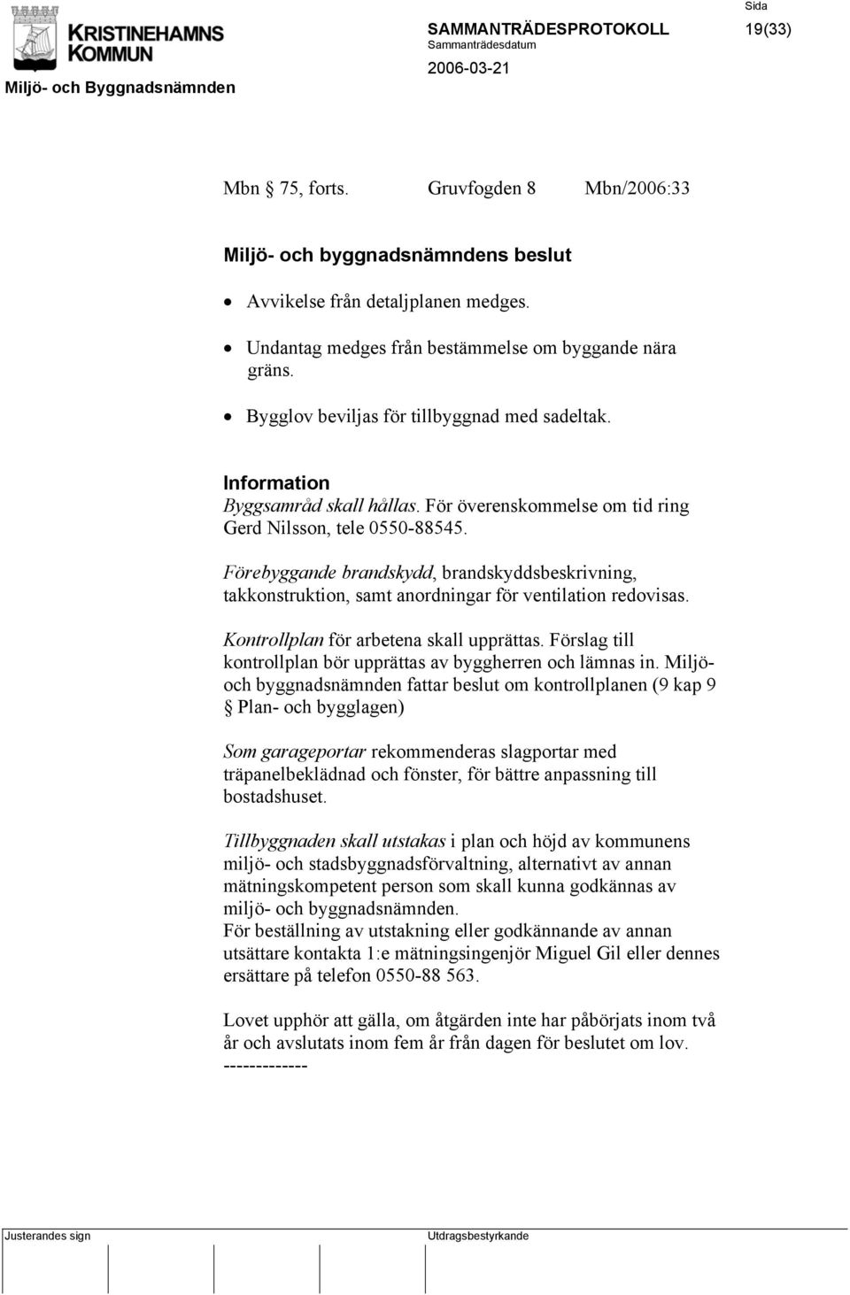 Förebyggande brandskydd, brandskyddsbeskrivning, takkonstruktion, samt anordningar för ventilation redovisas. Kontrollplan för arbetena skall upprättas.