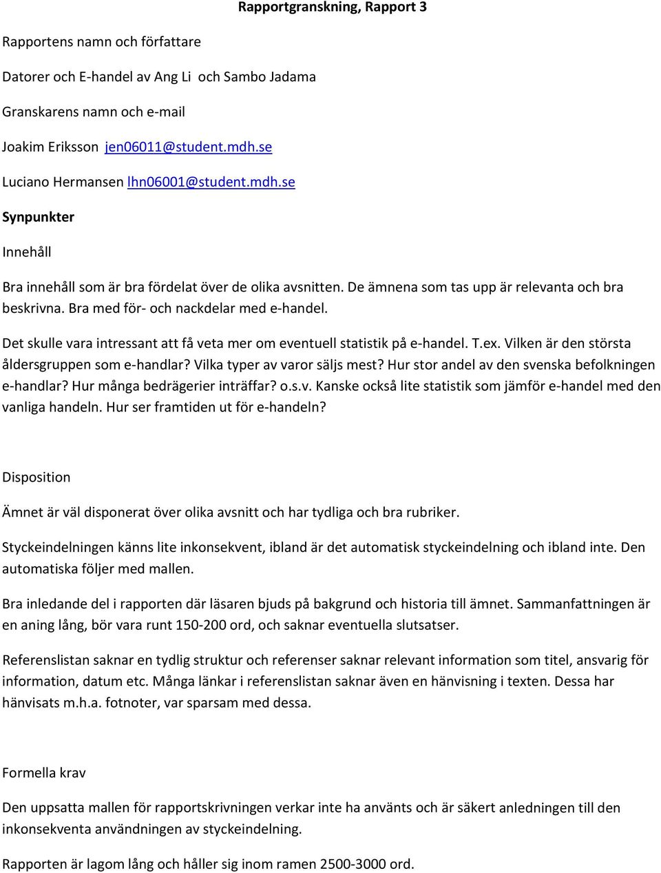 Vilka typer av varor säljs mest? Hur stor andel av den svenska befolkningen e handlar? Hur många bedrägerier inträffar? o.s.v. Kanske också lite statistik som jämför e handel med den vanliga handeln.