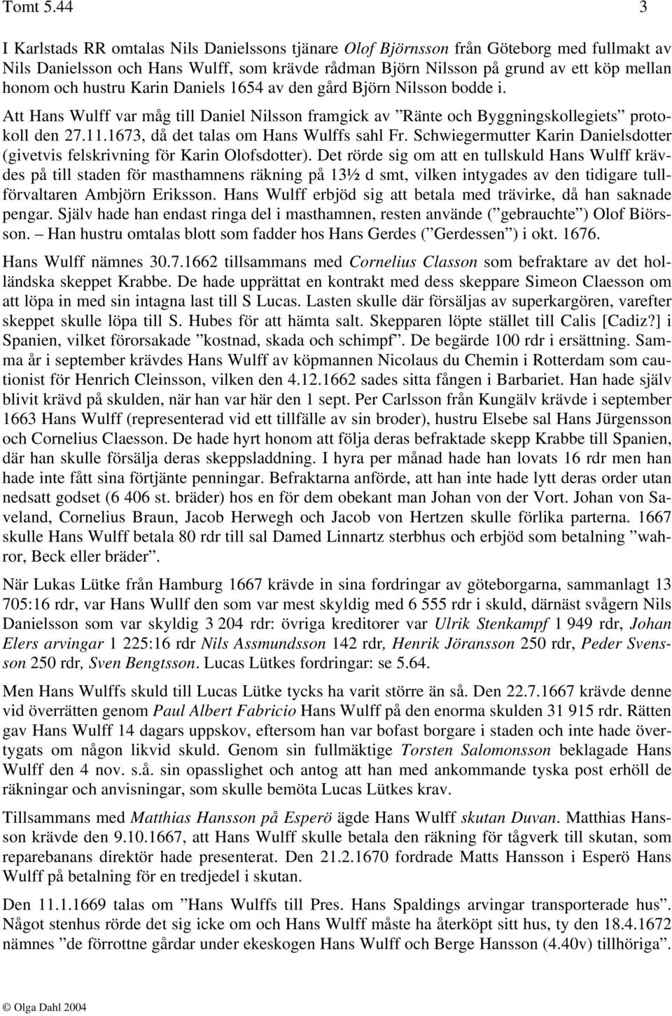 hustru Karin Daniels 1654 av den gård Björn Nilsson bodde i. Att Hans Wulff var måg till Daniel Nilsson framgick av Ränte och Byggningskollegiets protokoll den 27.11.