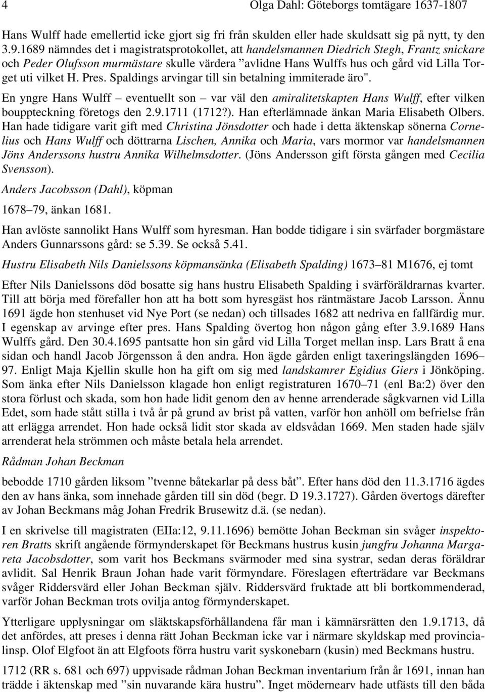 Pres. Spaldings arvingar till sin betalning immiterade äro". En yngre Hans Wulff eventuellt son var väl den amiralitetskapten Hans Wulff, efter vilken bouppteckning företogs den 2.9.1711 (1712?).