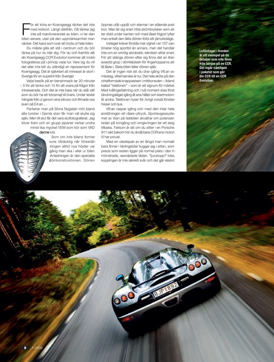 För du och framför allt din Koenigsegg CCR Evolution kommer att mobilfotograferas på i princip varje tur. Vare sig du vill det eller inte blir du ständigt en representant för Koenigsegg.