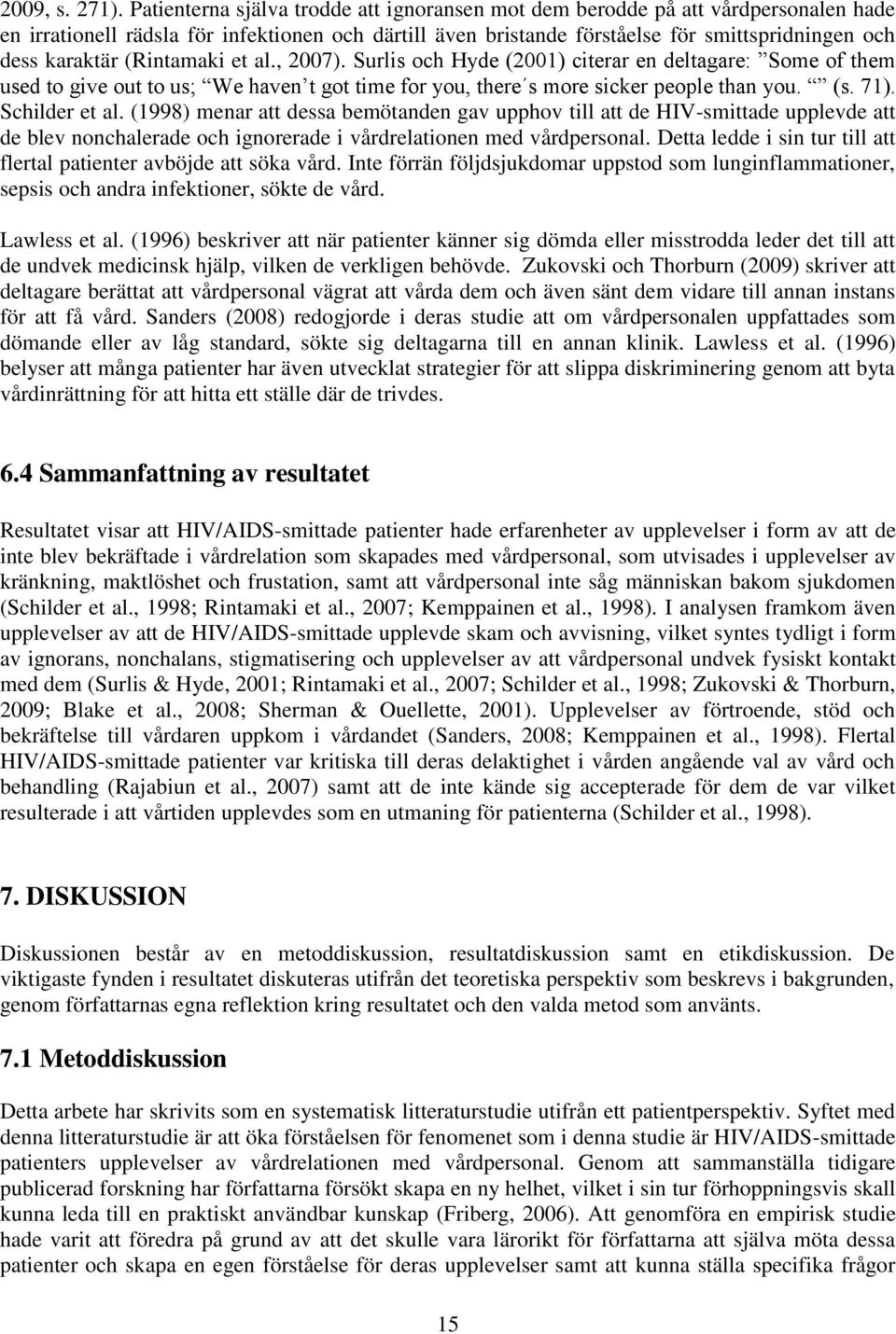 (Rintamaki et al., 2007). Surlis och Hyde (2001) citerar en deltagare: Some of them used to give out to us; We haven t got time for you, there s more sicker people than you. (s. 71). Schilder et al.