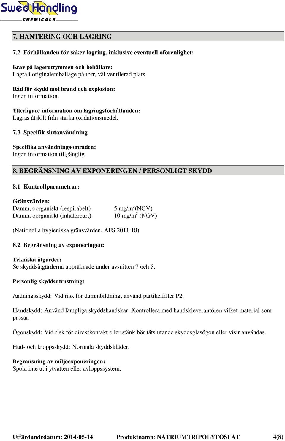 3 Specifik slutanvändning Specifika användningsområden: Ingen information tillgänglig. 8. BEGRÄNSNING AV EXPONERINGEN / PERSONLIGT SKYDD 8.