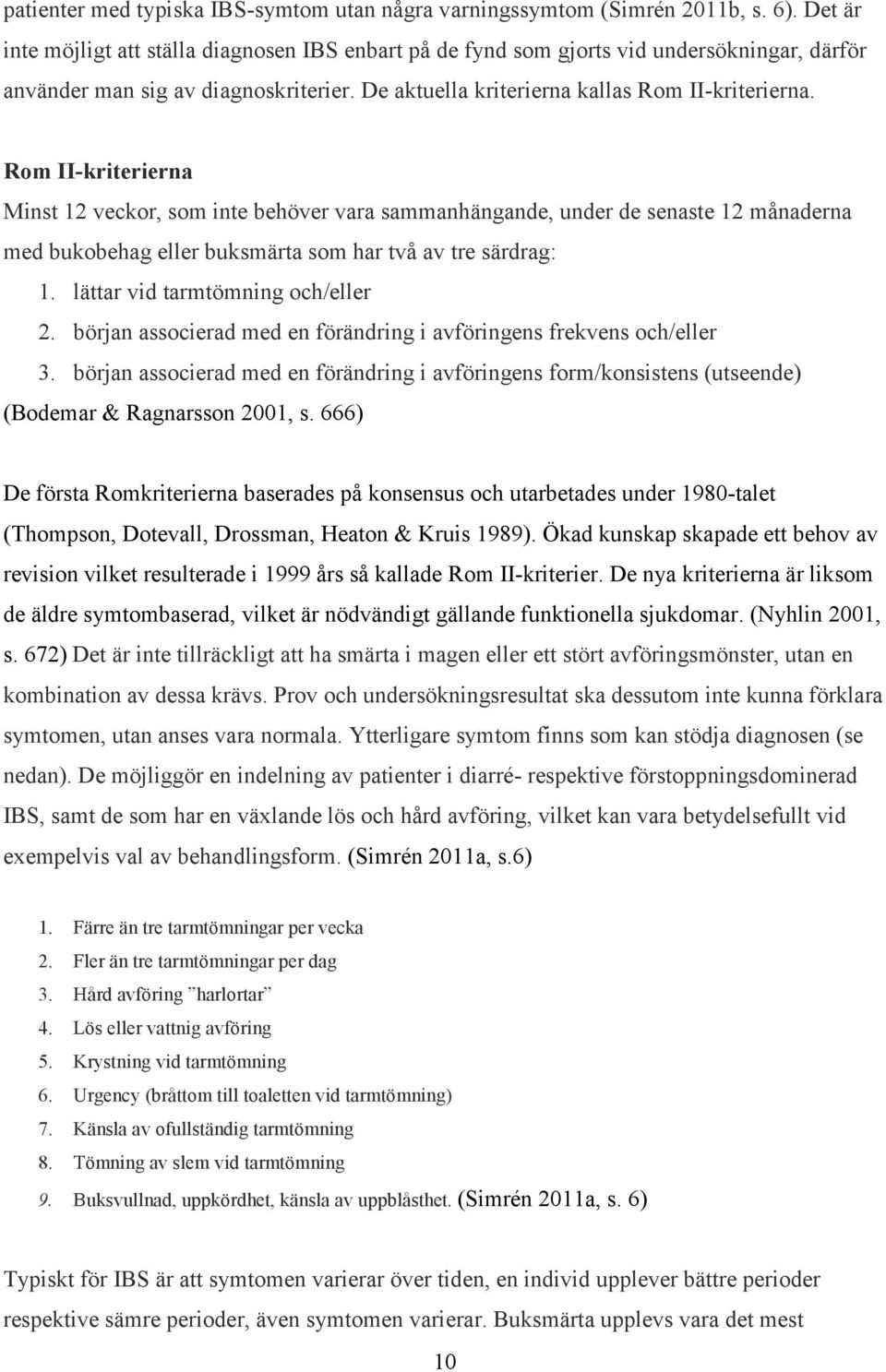 Rom II-kriterierna Minst 12 veckor, som inte behöver vara sammanhängande, under de senaste 12 månaderna med bukobehag eller buksmärta som har två av tre särdrag: 1. lättar vid tarmtömning och/eller 2.