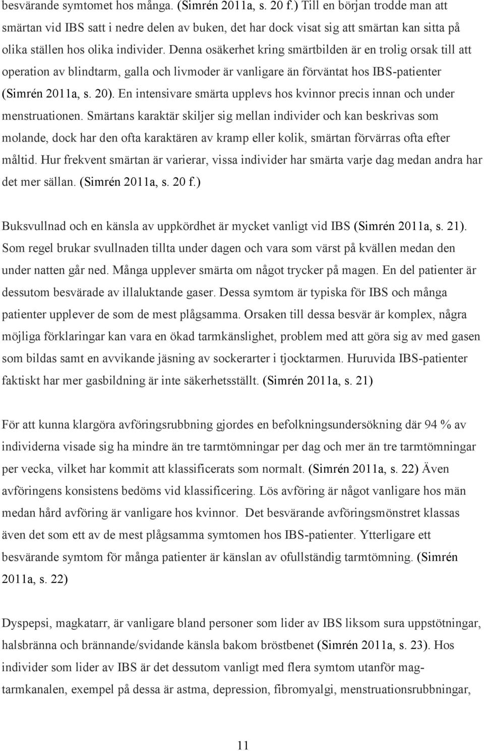 Denna osäkerhet kring smärtbilden är en trolig orsak till att operation av blindtarm, galla och livmoder är vanligare än förväntat hos IBS-patienter (Simrén 2011a, s. 20).
