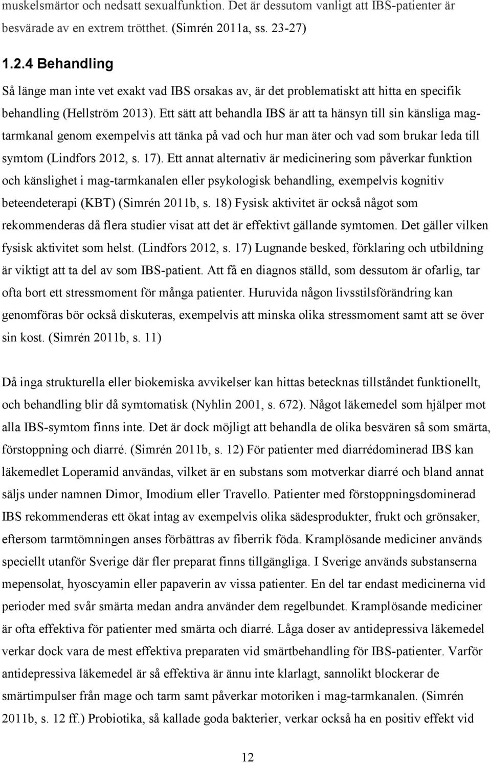 Ett sätt att behandla IBS är att ta hänsyn till sin känsliga magtarmkanal genom exempelvis att tänka på vad och hur man äter och vad som brukar leda till symtom (Lindfors 2012, s. 17).