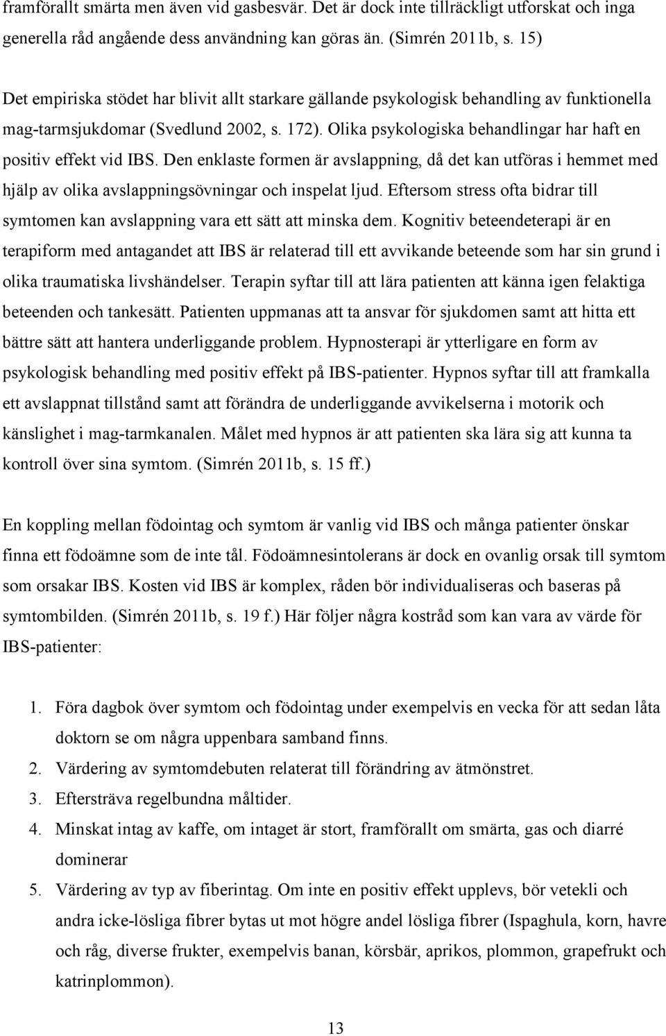 Olika psykologiska behandlingar har haft en positiv effekt vid IBS. Den enklaste formen är avslappning, då det kan utföras i hemmet med hjälp av olika avslappningsövningar och inspelat ljud.
