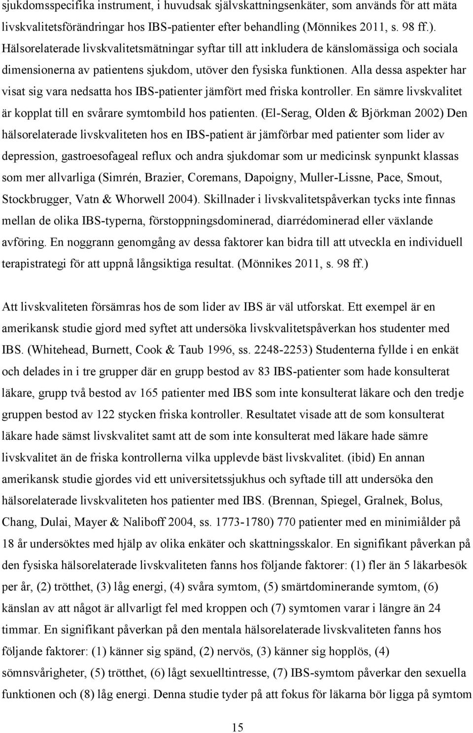 Alla dessa aspekter har visat sig vara nedsatta hos IBS-patienter jämfört med friska kontroller. En sämre livskvalitet är kopplat till en svårare symtombild hos patienten.