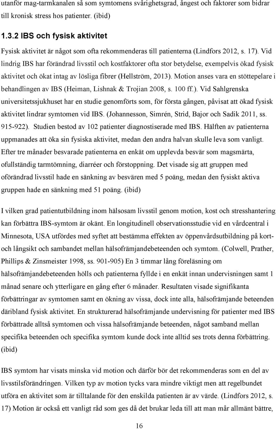 Vid lindrig IBS har förändrad livsstil och kostfaktorer ofta stor betydelse, exempelvis ökad fysisk aktivitet och ökat intag av lösliga fibrer (Hellström, 2013).