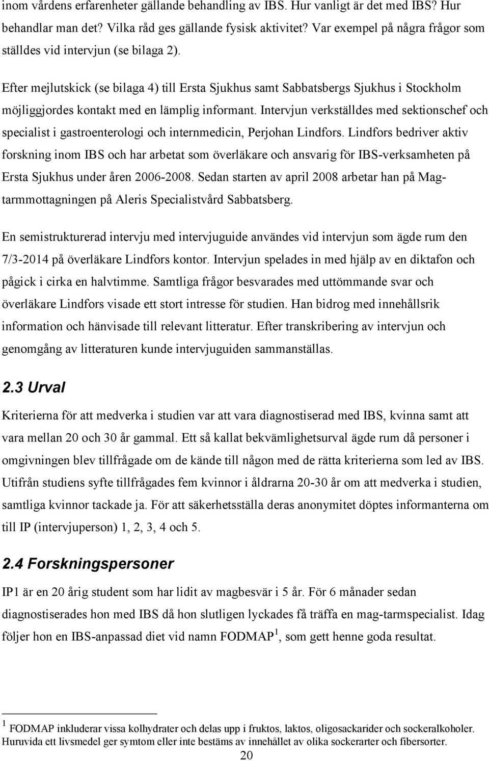 Efter mejlutskick (se bilaga 4) till Ersta Sjukhus samt Sabbatsbergs Sjukhus i Stockholm möjliggjordes kontakt med en lämplig informant.