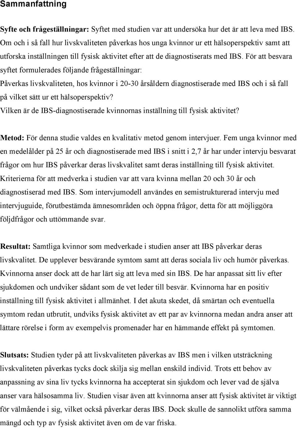 För att besvara syftet formulerades följande frågeställningar: Påverkas livskvaliteten, hos kvinnor i 20-30 årsåldern diagnostiserade med IBS och i så fall på vilket sätt ur ett hälsoperspektiv?
