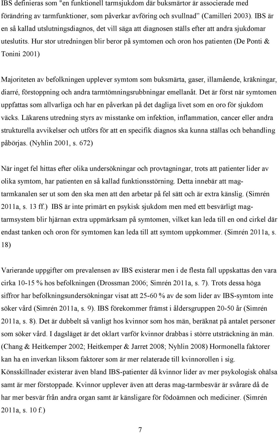 Hur stor utredningen blir beror på symtomen och oron hos patienten (De Ponti & Tonini 2001) Majoriteten av befolkningen upplever symtom som buksmärta, gaser, illamående, kräkningar, diarré,