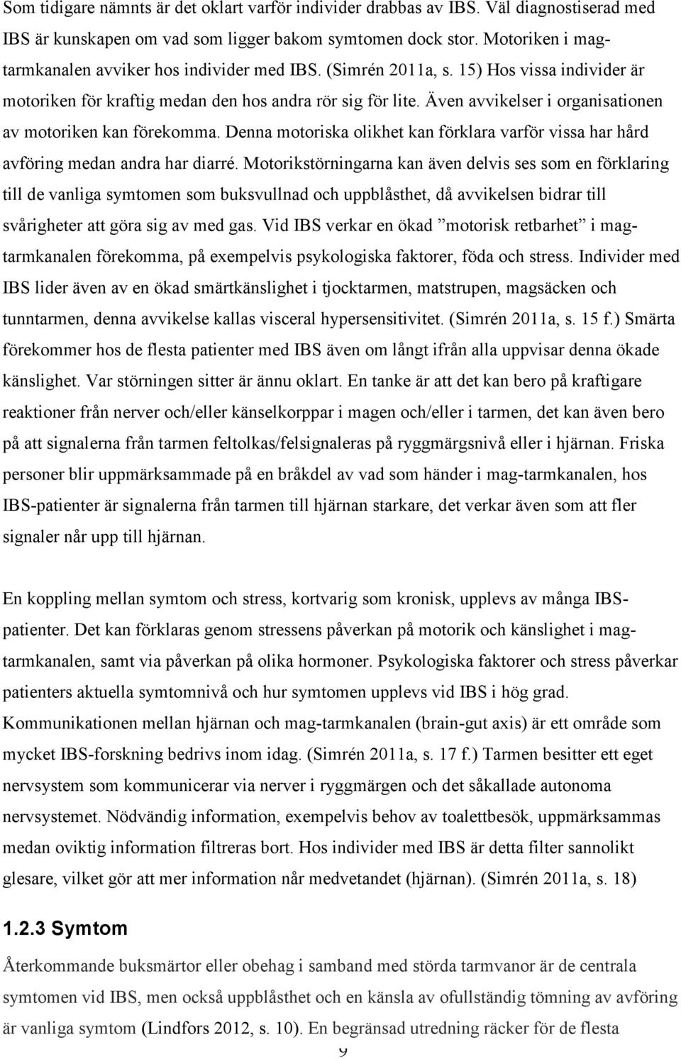 Även avvikelser i organisationen av motoriken kan förekomma. Denna motoriska olikhet kan förklara varför vissa har hård avföring medan andra har diarré.