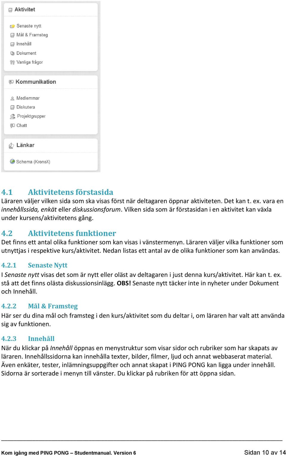 Läraren väljer vilka funktioner som utnyttjas i respektive kurs/aktivitet. Nedan listas ett antal av de olika funktioner som kan användas. 4.2.