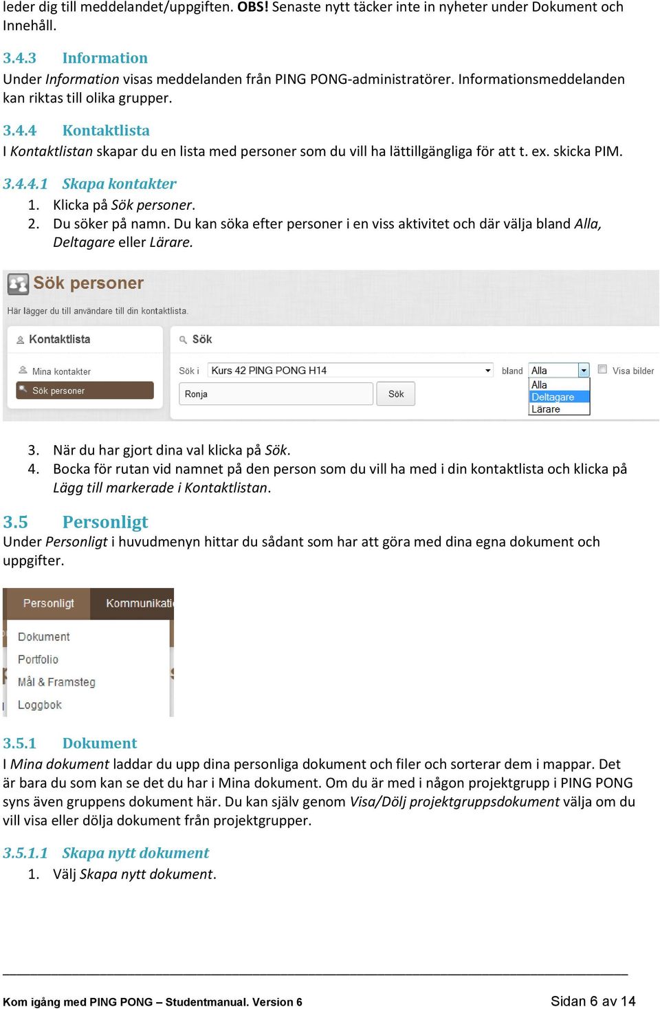 Klicka på Sök personer. 2. Du söker på namn. Du kan söka efter personer i en viss aktivitet och där välja bland Alla, Deltagare eller Lärare. 3. När du har gjort dina val klicka på Sök. 4.