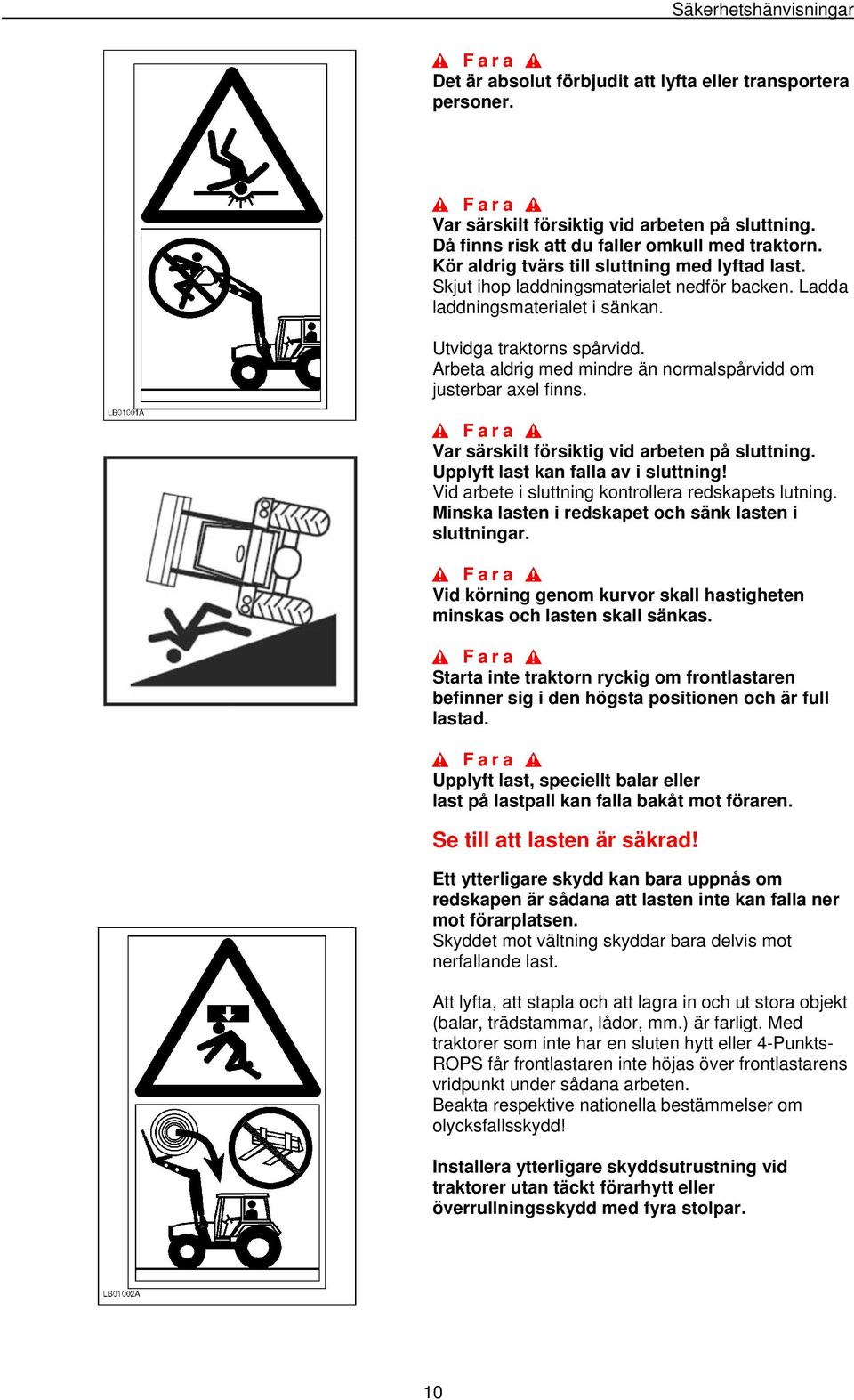 Arbeta aldrig med mindre än normalspårvidd om justerbar axel finns. Var särskilt försiktig vid arbeten på sluttning. Upplyft last kan falla av i sluttning!