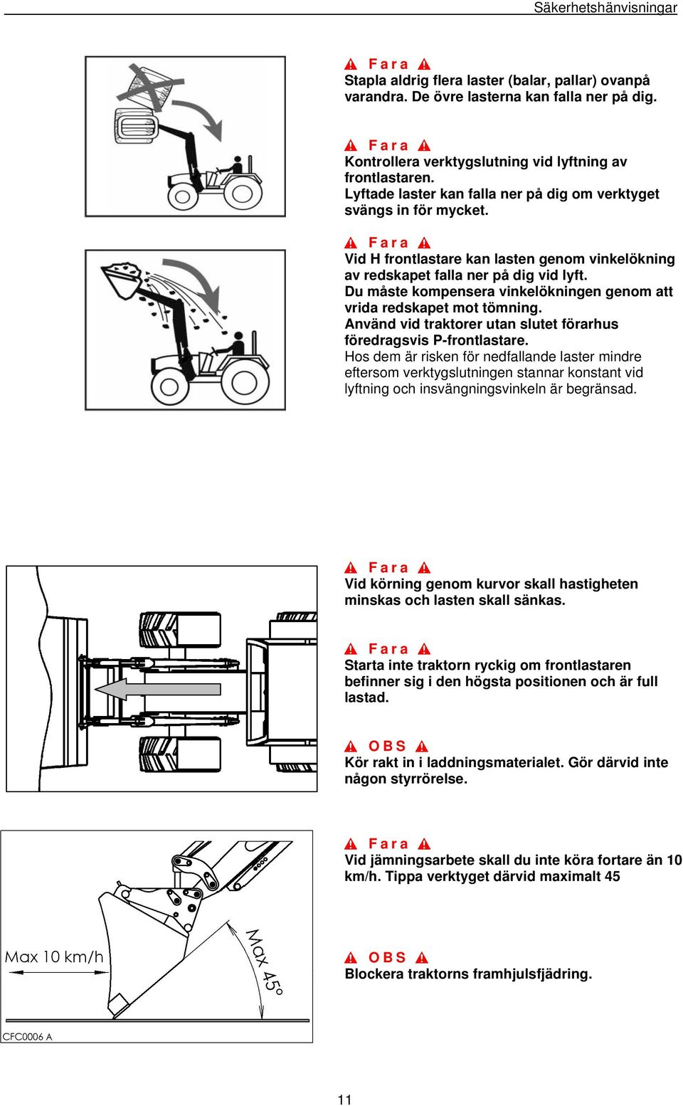 Du måste kompensera vinkelökningen genom att vrida redskapet mot tömning. Använd vid traktorer utan slutet förarhus föredragsvis P-frontlastare.