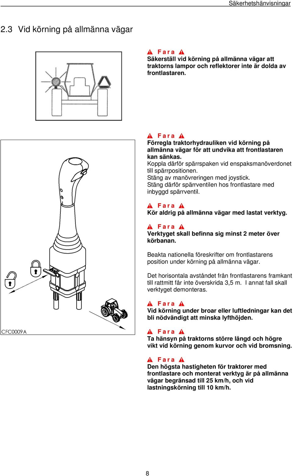 Stäng av manövreringen med joystick. Stäng därför spärrventilen hos frontlastare med inbyggd spärrventil. Kör aldrig på allmänna vägar med lastat verktyg.