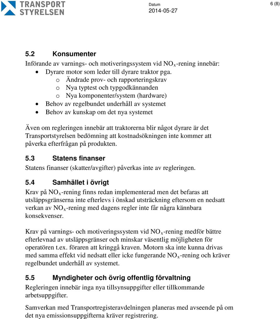 regleringen innebär att traktorerna blir något dyrare är det Transportstyrelsen bedömning att kostnadsökningen inte kommer att påverka efterfrågan på produkten. 5.