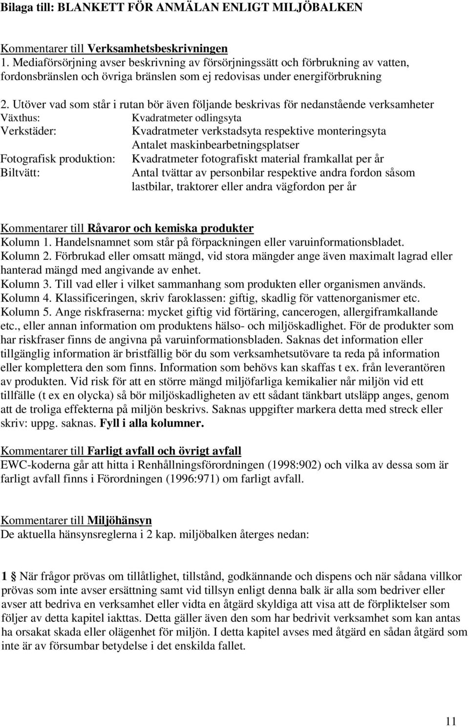 Utöver vad som står i rutan bör även följande beskrivas för nedanstående verksamheter Växthus: Kvadratmeter odlingsyta Verkstäder: Kvadratmeter verkstadsyta respektive monteringsyta Antalet