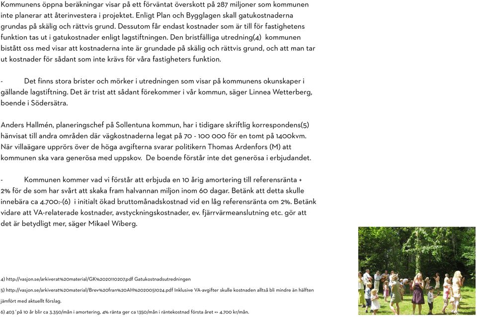Den bristfälliga utredning(4) kommunen bistått oss med visar att kostnaderna inte är grundade på skälig och rättvis grund, och att man tar ut kostnader för sådant som inte krävs för våra fastigheters