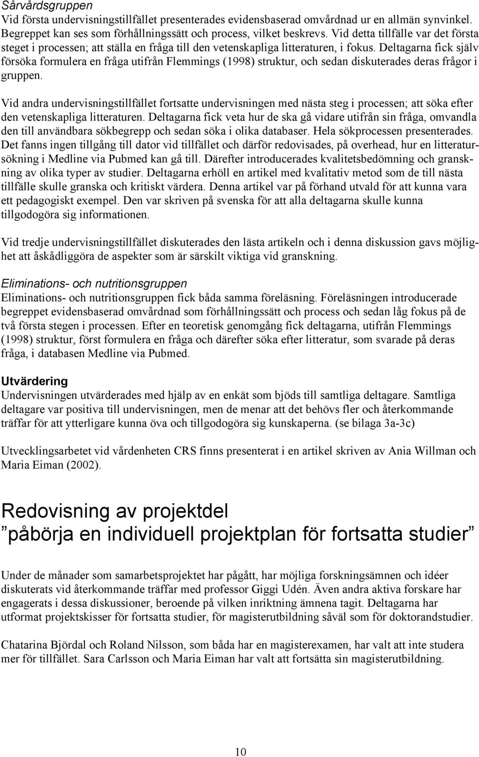Deltagarna fick själv försöka formulera en fråga utifrån Flemmings (1998) struktur, och sedan diskuterades deras frågor i gruppen.