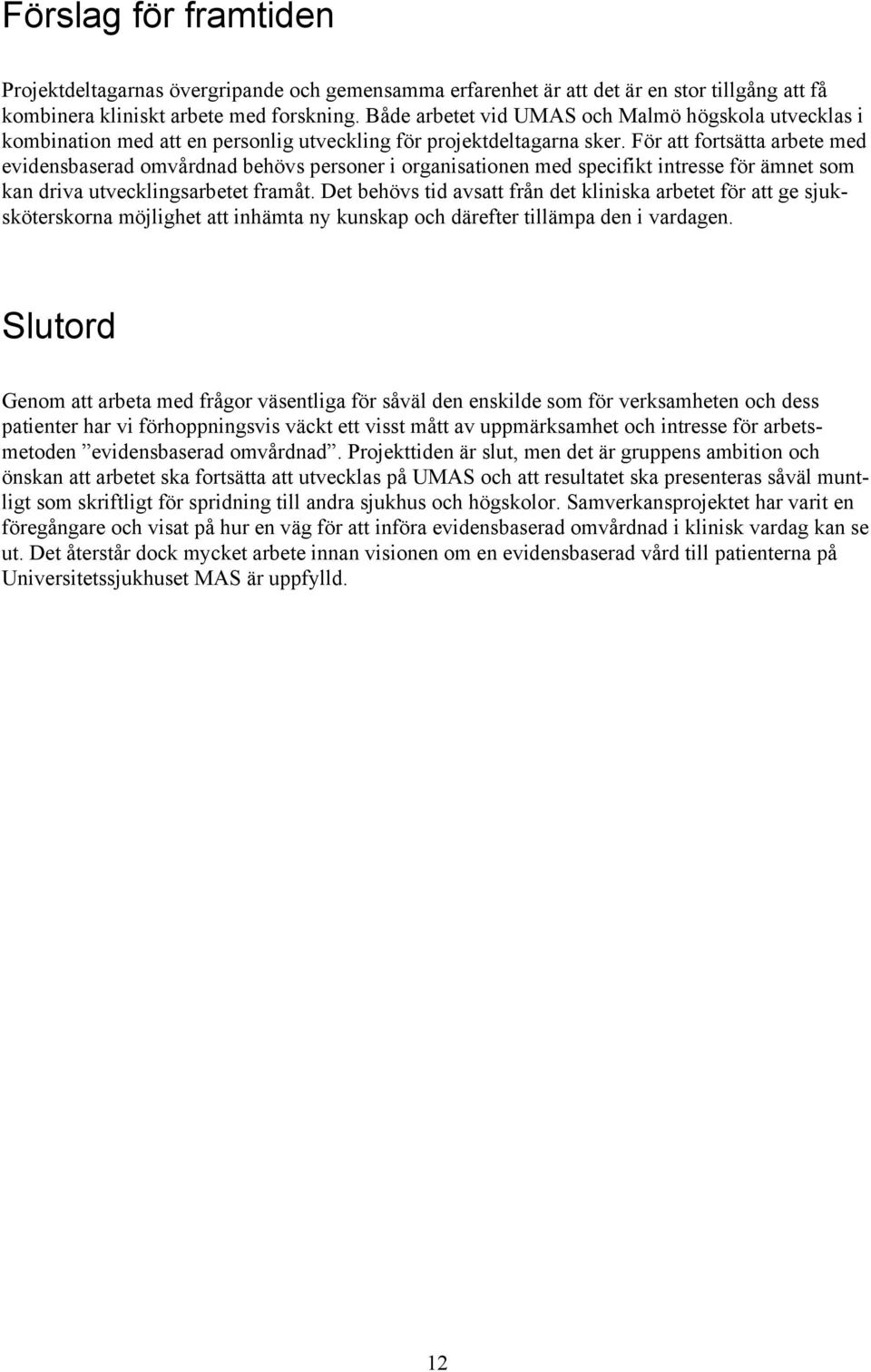 För att fortsätta arbete med evidensbaserad omvårdnad behövs personer i organisationen med specifikt intresse för ämnet som kan driva utvecklingsarbetet framåt.
