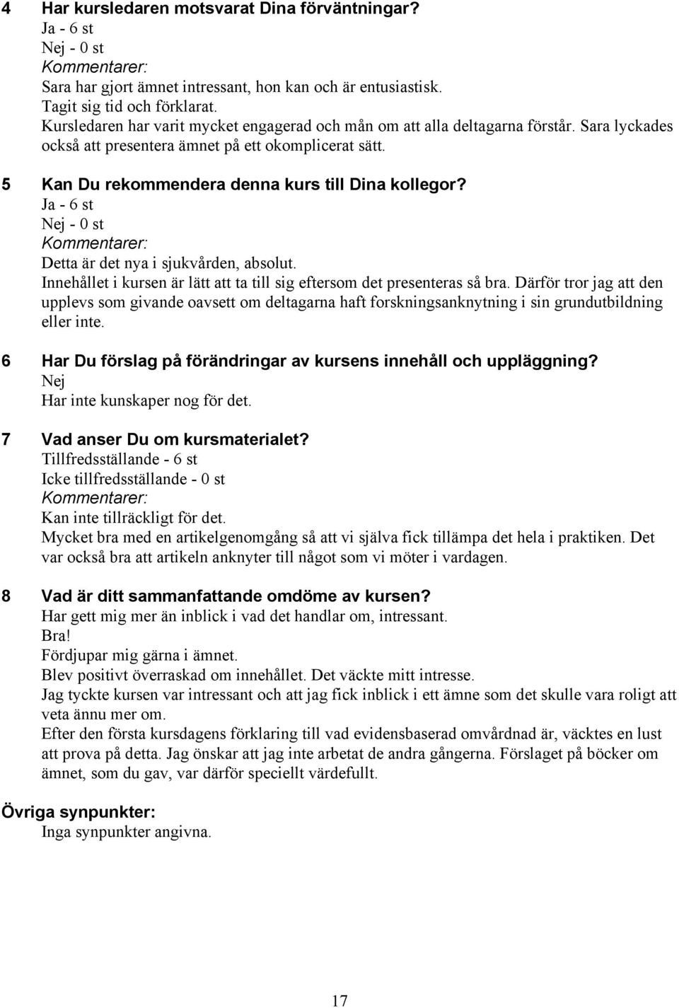 Ja - 6 st Nej - 0 st Detta är det nya i sjukvården, absolut. Innehållet i kursen är lätt att ta till sig eftersom det presenteras så bra.